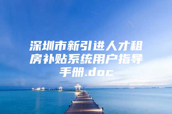 深圳市新引进人才租房补贴系统用户指导手册.doc