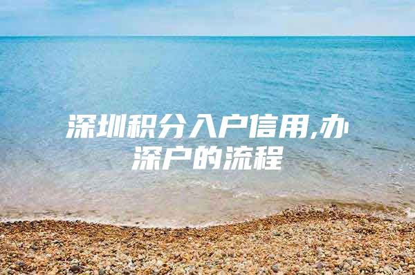 深圳积分入户信用,办深户的流程