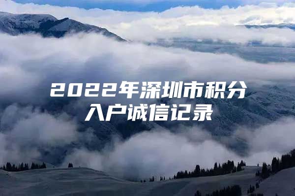 2022年深圳市积分入户诚信记录