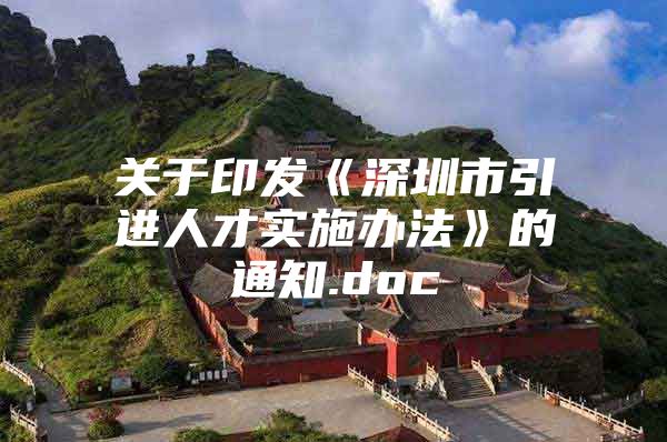 关于印发《深圳市引进人才实施办法》的通知.doc