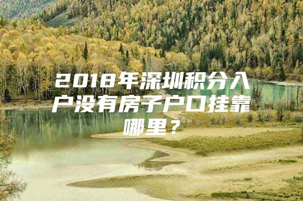 2018年深圳积分入户没有房子户口挂靠哪里？