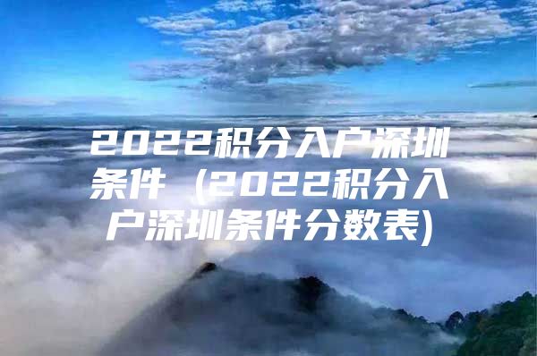 2022积分入户深圳条件 (2022积分入户深圳条件分数表)