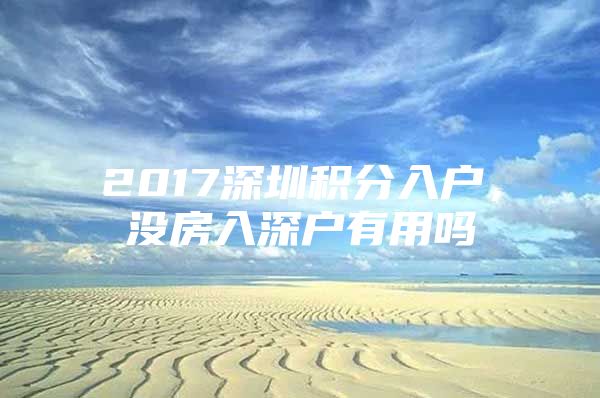 2017深圳积分入户，没房入深户有用吗