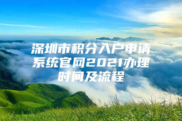 深圳市积分入户申请系统官网2021办理时间及流程