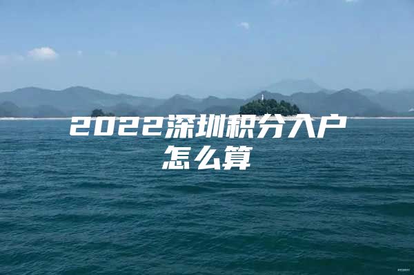 2022深圳积分入户怎么算