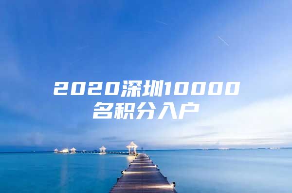 2020深圳10000名积分入户