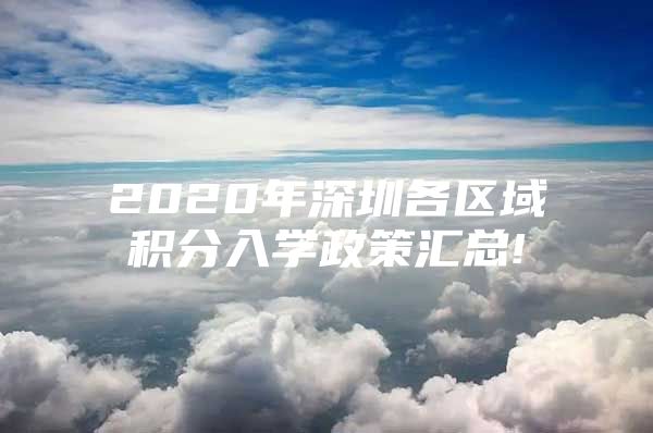 2020年深圳各区域积分入学政策汇总!