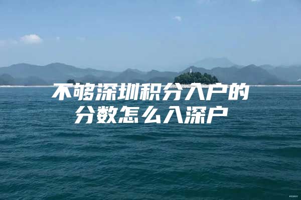 不够深圳积分入户的分数怎么入深户