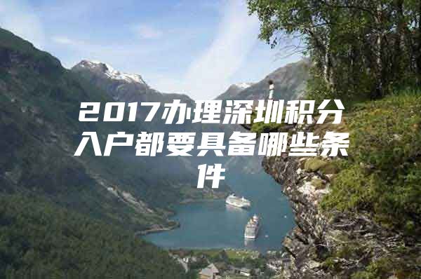 2017办理深圳积分入户都要具备哪些条件