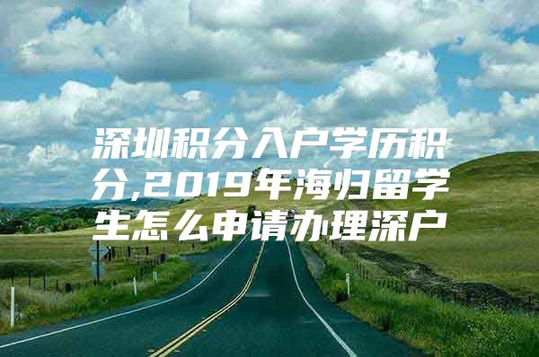 深圳积分入户学历积分,2019年海归留学生怎么申请办理深户