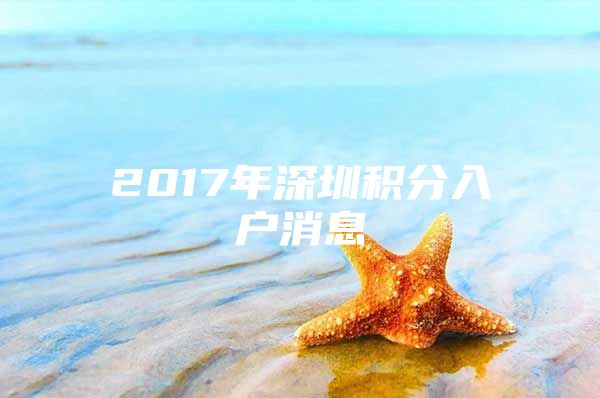 2017年深圳积分入户消息