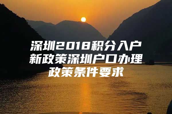 深圳2018积分入户新政策深圳户口办理政策条件要求