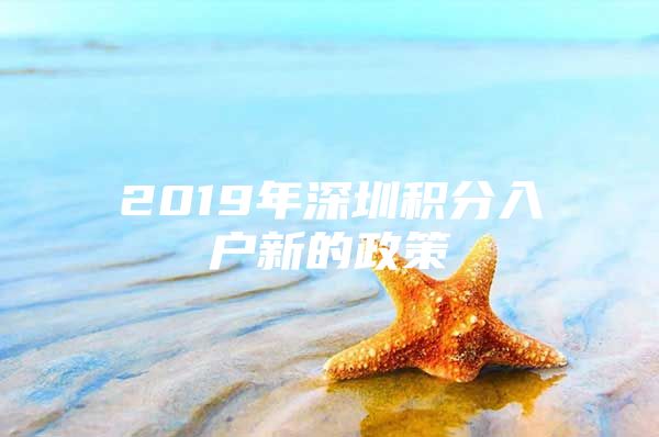 2019年深圳积分入户新的政策