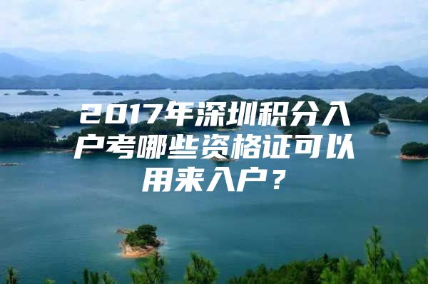 2017年深圳积分入户考哪些资格证可以用来入户？