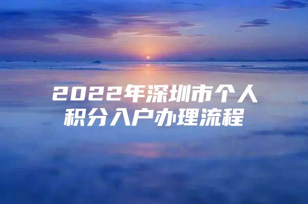 2022年深圳市个人积分入户办理流程