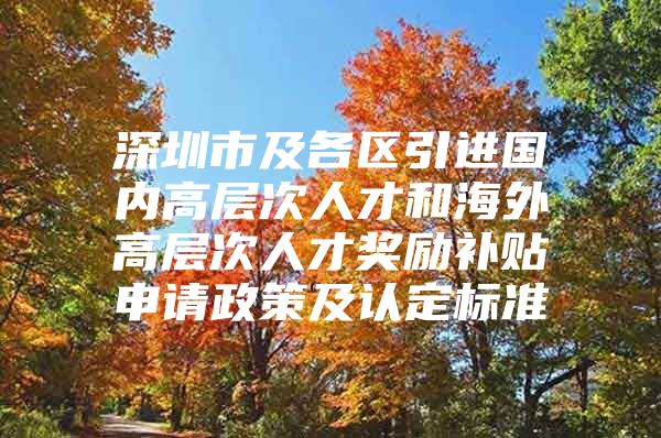 深圳市及各区引进国内高层次人才和海外高层次人才奖励补贴申请政策及认定标准