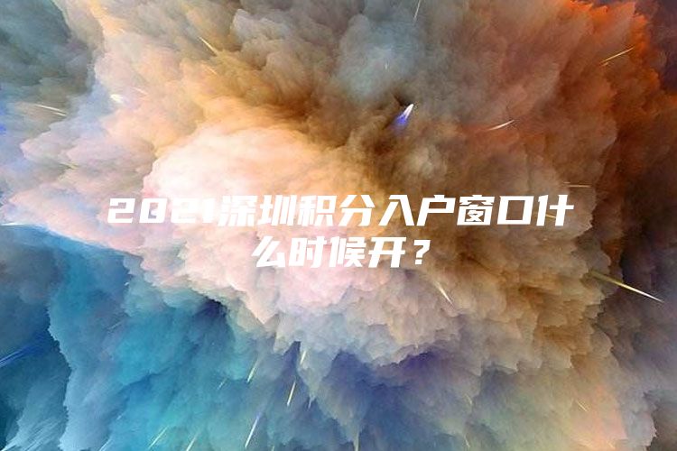 2021深圳积分入户窗口什么时候开？