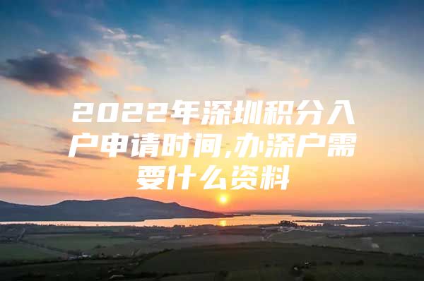 2022年深圳积分入户申请时间,办深户需要什么资料