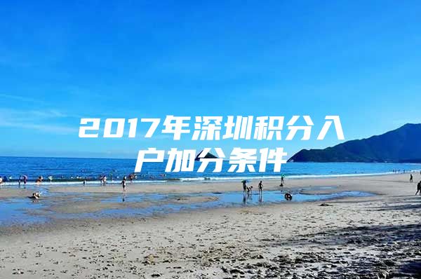 2017年深圳积分入户加分条件