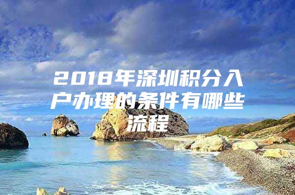 2018年深圳积分入户办理的条件有哪些流程