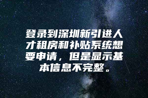 登录到深圳新引进人才租房和补贴系统想要申请，但是显示基本信息不完整。