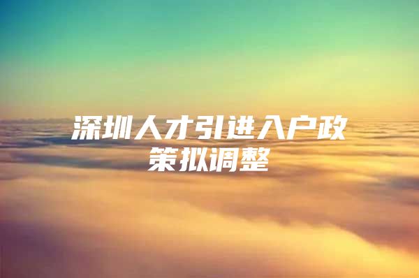 深圳人才引进入户政策拟调整