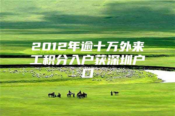 2012年逾十万外来工积分入户获深圳户口