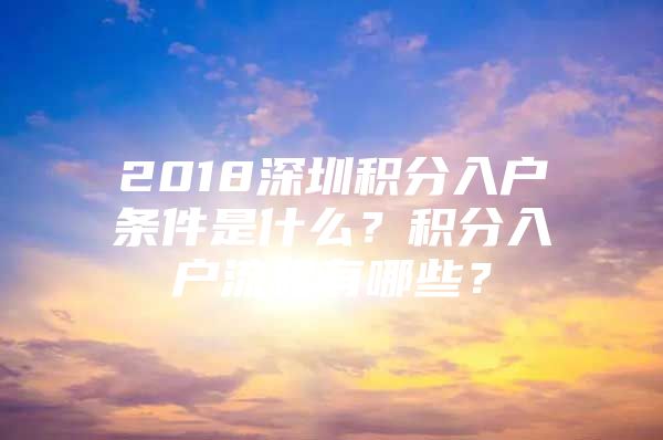 2018深圳积分入户条件是什么？积分入户流程有哪些？