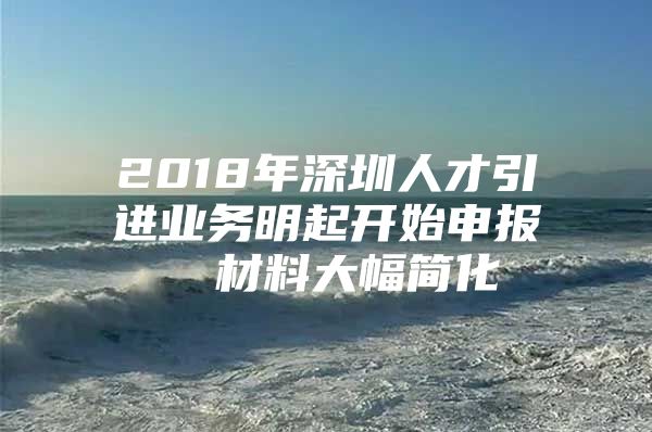 2018年深圳人才引进业务明起开始申报  材料大幅简化