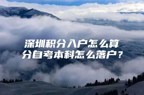 深圳积分入户怎么算分自考本科怎么落户？