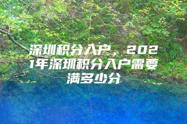 深圳积分入户，2021年深圳积分入户需要满多少分