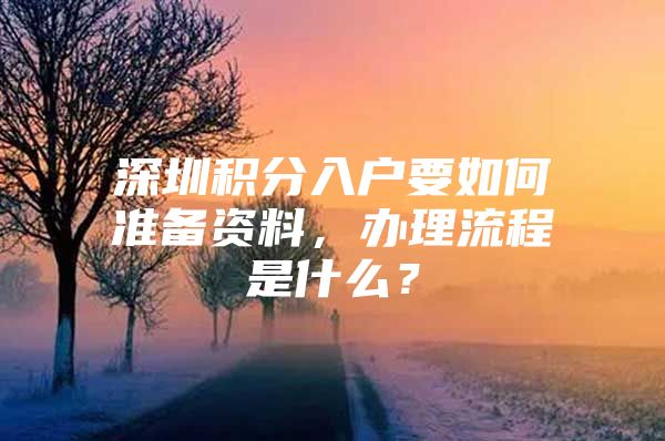 深圳积分入户要如何准备资料，办理流程是什么？