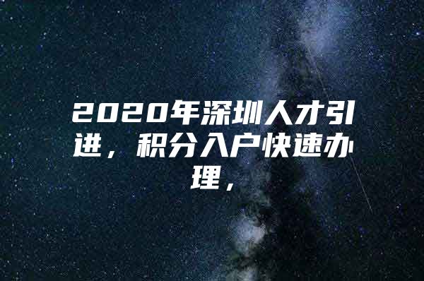 2020年深圳人才引进，积分入户快速办理，