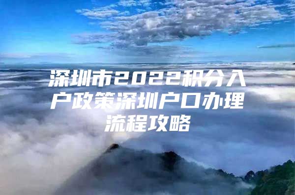 深圳市2022积分入户政策深圳户口办理流程攻略