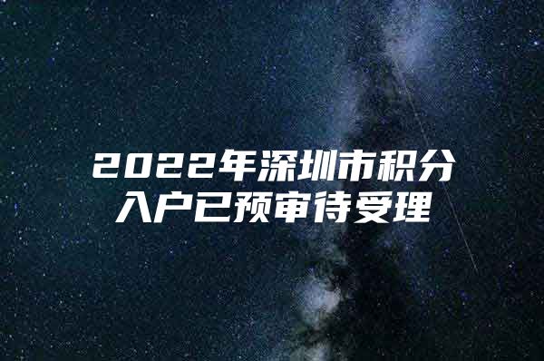 2022年深圳市积分入户已预审待受理