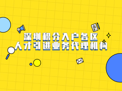 2021年深圳积分入户各区人才引进业务代理机构有哪些？