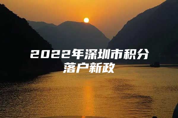 2022年深圳市积分落户新政