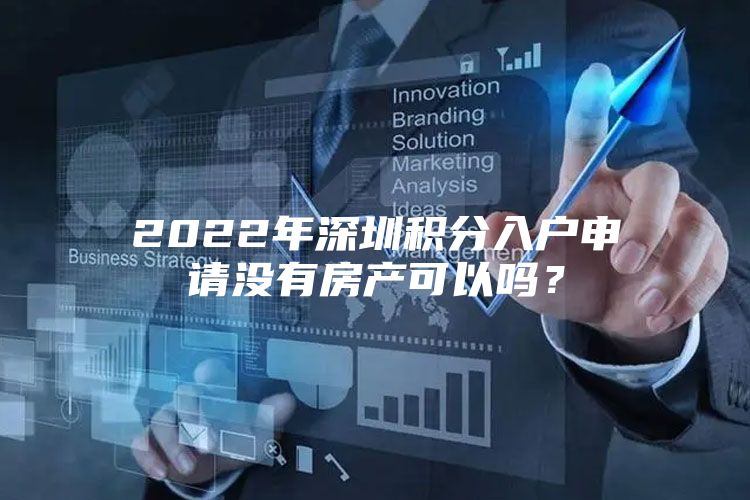 2022年深圳积分入户申请没有房产可以吗？