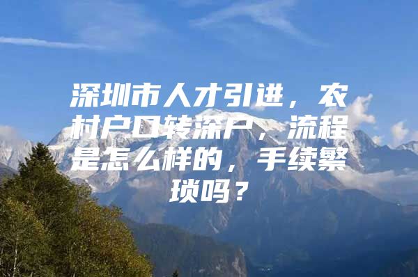 深圳市人才引进，农村户口转深户，流程是怎么样的，手续繁琐吗？