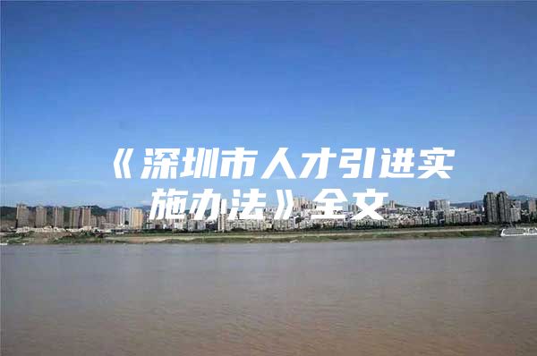 《深圳市人才引进实施办法》全文