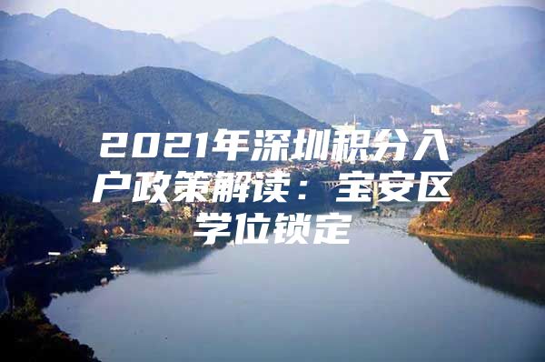 2021年深圳积分入户政策解读：宝安区学位锁定