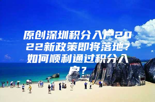 原创深圳积分入户2022新政策即将落地？如何顺利通过积分入户？