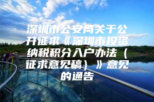 深圳市公安局关于公开征求《深圳市投资纳税积分入户办法（征求意见稿）》意见的通告