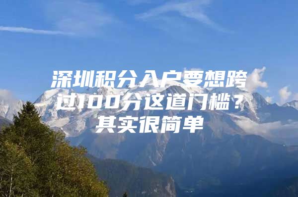 深圳积分入户要想跨过100分这道门槛？其实很简单