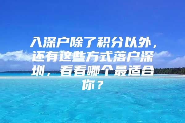 入深户除了积分以外，还有这些方式落户深圳，看看哪个最适合你？