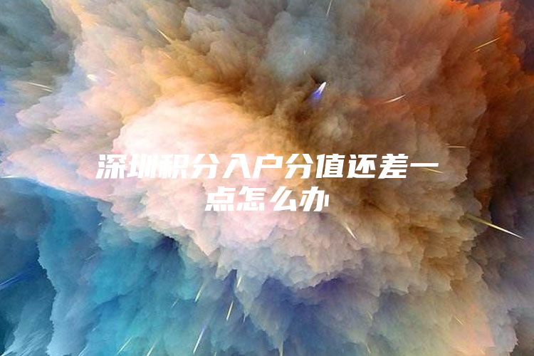 深圳积分入户分值还差一点怎么办