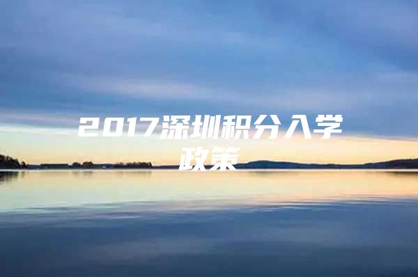 2017深圳积分入学政策