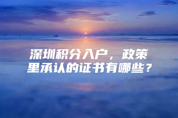 深圳积分入户，政策里承认的证书有哪些？