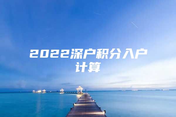 2022深户积分入户计算