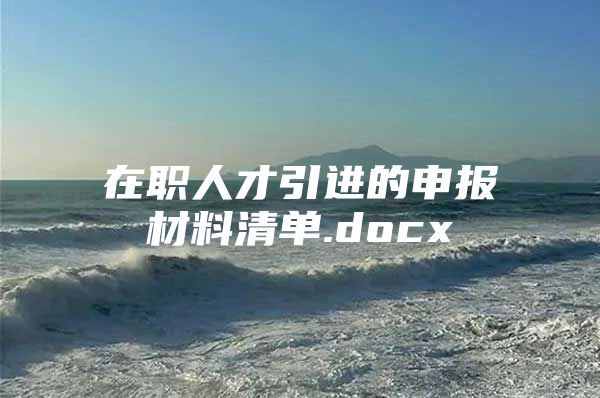 在职人才引进的申报材料清单.docx